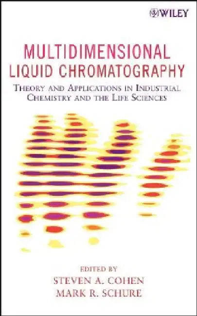 Multidimensional Liquid Chromatography: Theory and Applications in Industrial Chemistry and the Life Sciences by Steven A. Cohen