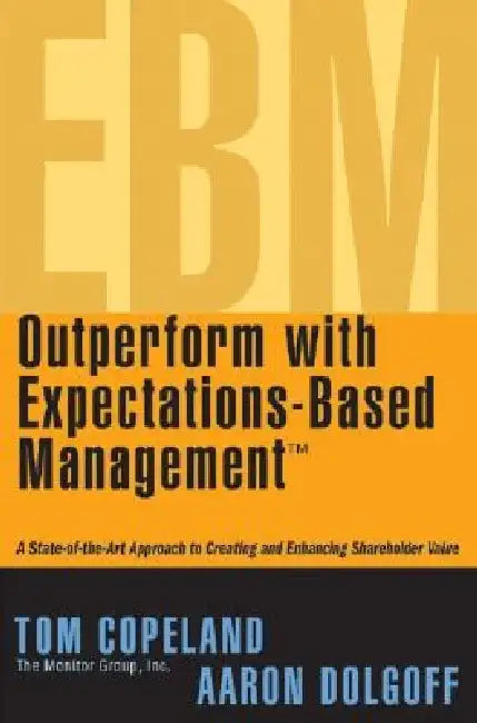 Outperform with Expectations-Based Management: A State-Of-The-Art Approach to Creating and Enhancing Shareholder Value by Tom Copeland