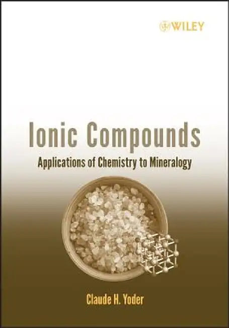 Ionic Compounds: Applications of Chemistry to Mineralogy by Claude H. Yoder