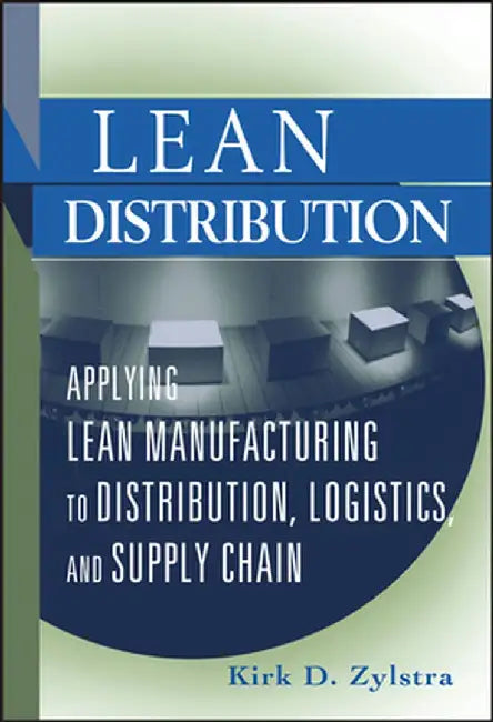 Lean Distribution: Applying Lean Manufacturing to Distribution, Logistics, and Supply Chain by Kirk D. Zylstra
