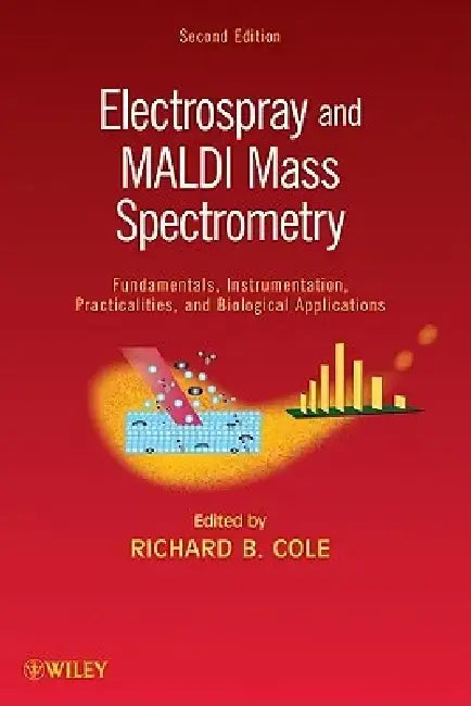 Electrospray and MALDI Mass Spectrometry: Fundamentals, Instrumentation, Practicalities, and Biological Applications by Richard B. Cole