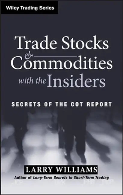 Trade Stocks and Commodities with the Insiders: Secrets of the Cot Report by Larry Williams