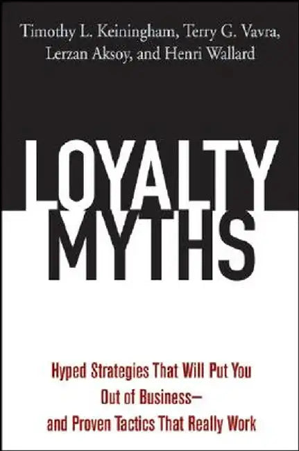 Loyalty Myths: Hyped Strategies That Will Put You Out of Business -- And Proven Tactics That Really Work by Timothy L. Keiningham