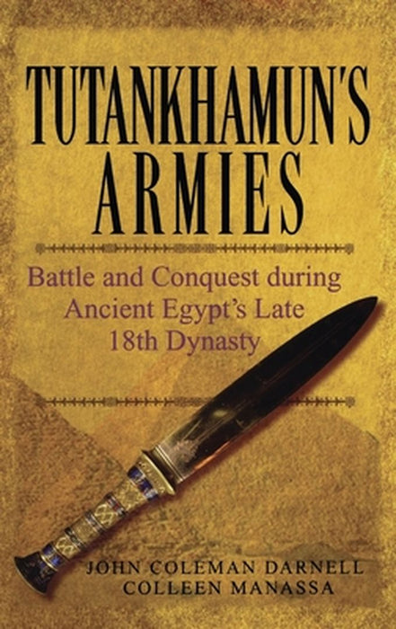 Tutankhamun's Armies: Battle and Conquest During Ancient Egypt's Late Eighteenth Dynasty by John Coleman Darnell