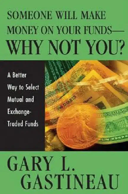 Someone Will Make Money on Your Funds - Why Not You?: A Better Way to Pick Mutual and Exchange-Traded Funds by Gary L. Gastineau