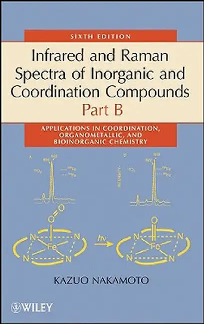 Infrared and Raman Spectra of Inorganic and Coordination Compounds, Part B: Applications in Coordination, Organometallic, and Bioinorganic Chemistry by Kazuo Nakamoto