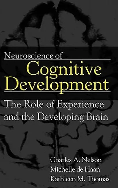 Neuroscience of Cognitive Development: The Role of Experience and the Developing Brain by Charles A. Nelson
