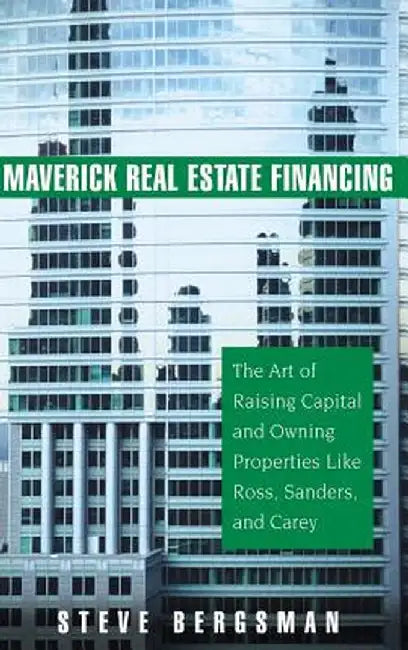Maverick Real Estate Financing: The Art of Raising Capital and Owning Properties Like Ross, Sanders and Carey by Steve Bergsman