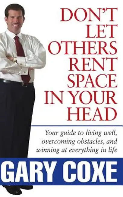 Don't Let Others Rent Space in Your Head: Your Guide to Living Well, Overcoming Obstacles, and Winning at Everything in Life by Gary Coxe