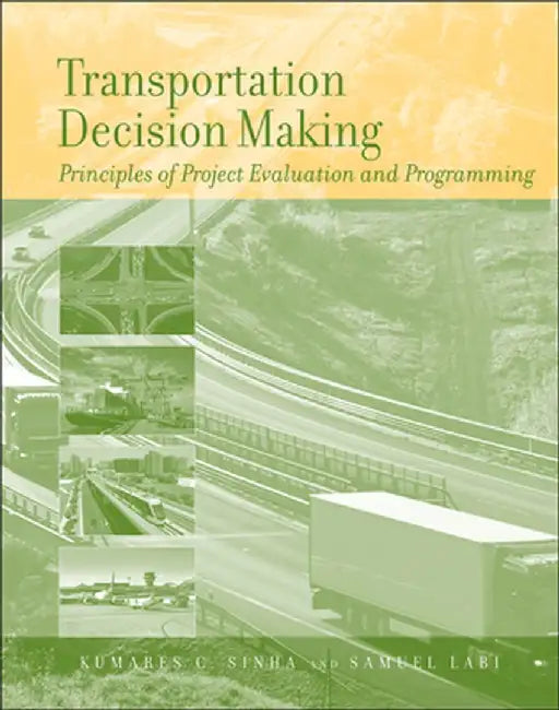 Transportation Decision Making: Principles of Project Evaluation and Programming by Kumares C. Sinha