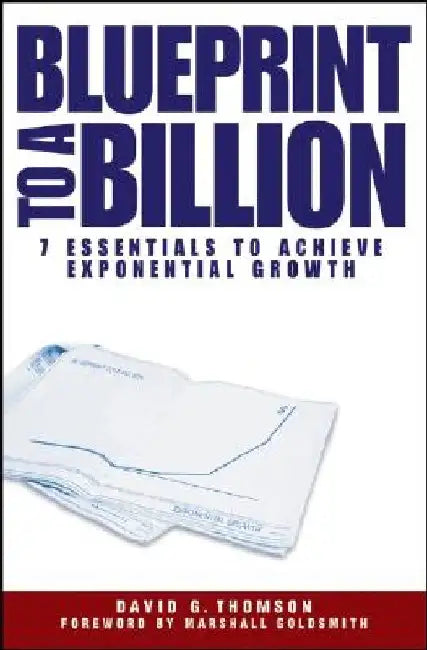 Blueprint to a Billion: 7 Essentials to Achieve Exponential Growth by David G. Thomson