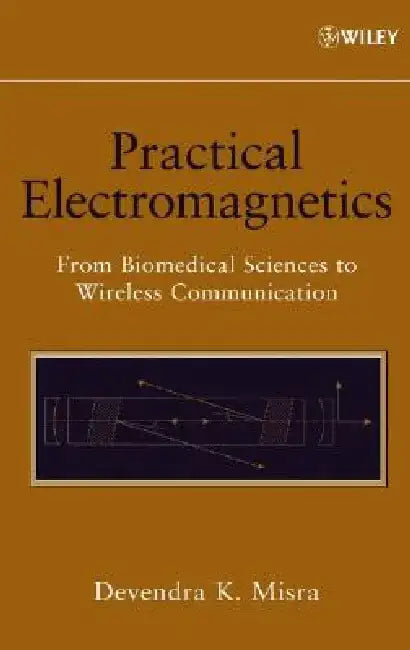 Practical Electromagnetics: From Biomedical Sciences to Wireless Communication by Devendra K. Misra