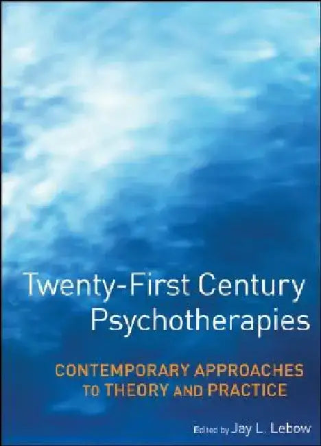 Twenty-First Century Psychotherapies: Contemporary Approaches to Theory and Practice by Jay L. LeBow