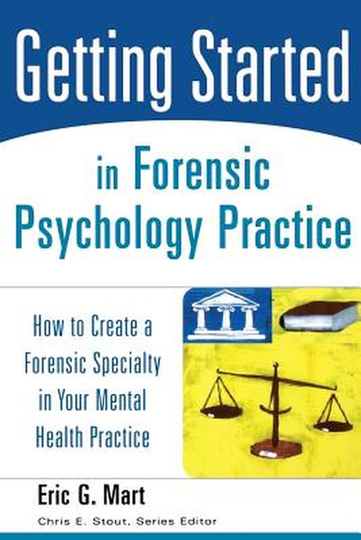 Getting Started in Forensic Psychology Practice: How to Create a Forensic Specialty in Your Mental Health Practice by Eric G. Mart