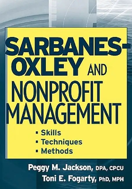 Sarbanes-Oxley and Nonprofit Management: Skills, Techniques, and Methods by Peggy M. Jackson