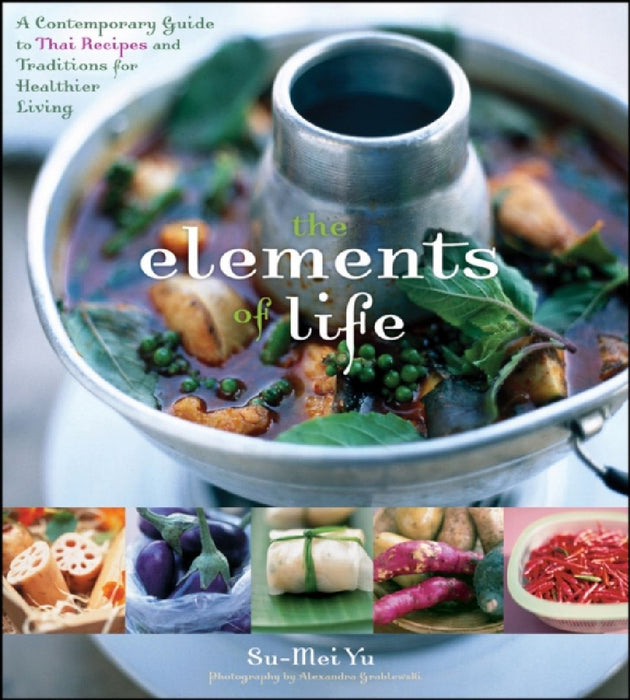 The Elements Of Life: A Contemporary Guide to Thai Recipes and Traditions for Healthier Living by Su-Mei Yu