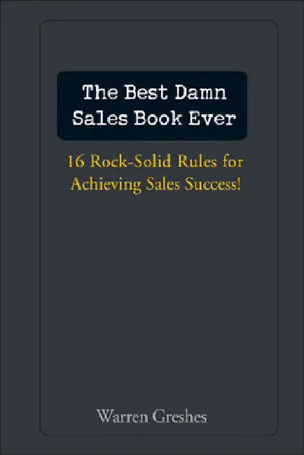 The Best Damn Sales Book Ever: 16 Rock-Solid Rules for Achieving Sales Success! by Warren Greshes