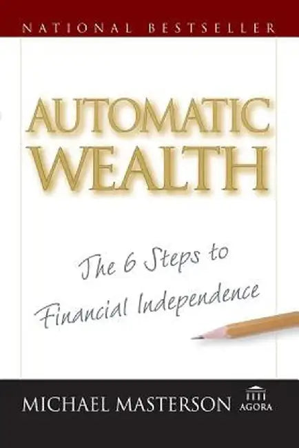 Automatic Wealth: The Six Steps to Financial Independence by Michael Masterson