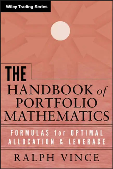 The Handbook of Portfolio Mathematics: Formulas for Optimal Allocation & Leverage by Ralph Vince