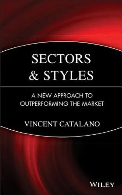 Sectors and Styles: A New Approach to Outperforming the Market by Vincent Catalano