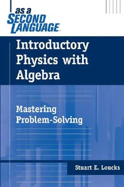 Introductory Physics with Algebra as a Second Language: Mastering Problem-Solving by Stuart E. Loucks