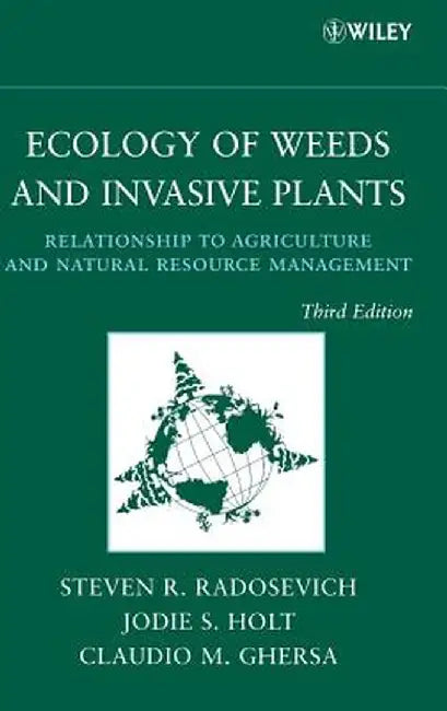 Ecology of Weeds and Invasive Plants: Relationship to Agriculture and Natural Resource Management by Steven R. Radosevich