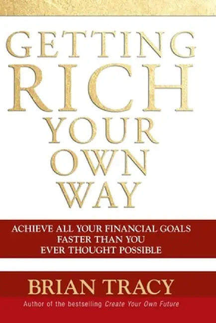 Getting Rich Your Own Way: Achieve All Your Financial Goals Faster Than You Ever Thought Possible by Brian Tracy