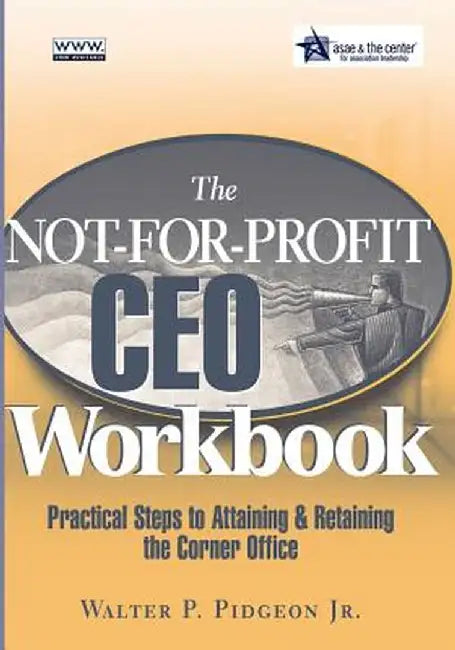 The Not-For-Profit CEO Workbook: Practical Steps to Attaining & Retaining the Corner Office [With CDROM] by Walter P. Pidgeon