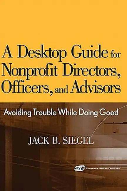 A Desktop Guide for Nonprofit Directors, Officers, and Advisors: Avoiding Trouble While Doing Good by Jack B. Siegel
