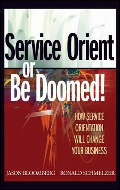 Service Orient or Be Doomed!: How Service Orientation Will Change Your Business by Jason Bloomberg
