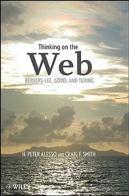 Thinking on the Web: Berners-Lee, Gdel and Turing by H. Peter Alesso