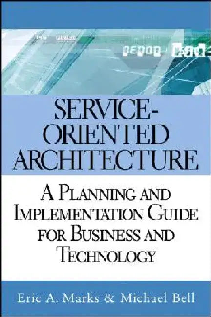 Service Oriented Architecture (Soa): A Planning and Implementation Guide for Business and Technology by Eric A. Marks