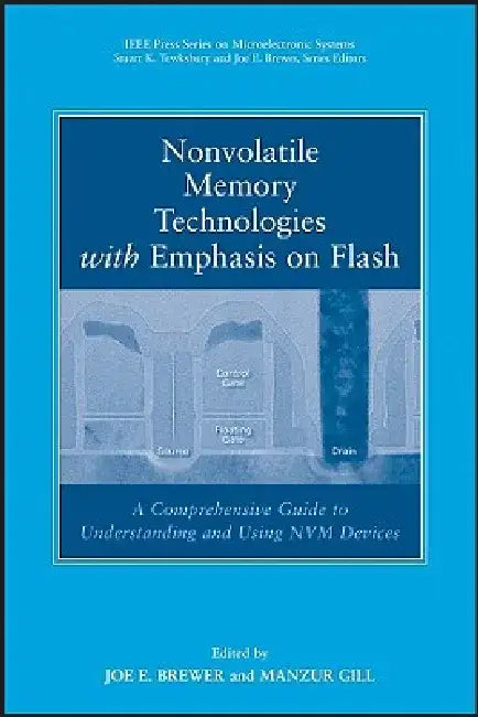 Nonvolatile Memory Technologies with Emphasis on Flash: A Comprehensive Guide to Understanding and Using NVM Devices by Joe Brewer