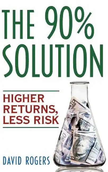 The 90% Solution: Higher Returns, Less Risk by David L. Rogers