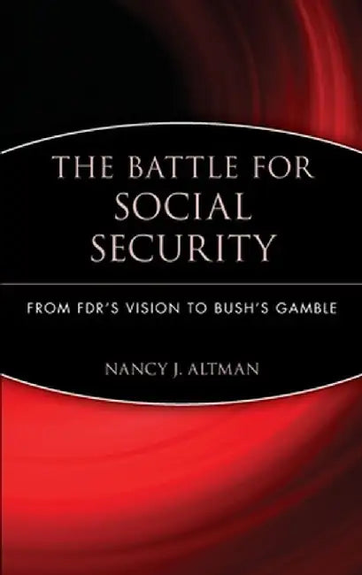 The Battle for Social Security: From FDR's Vision to Bush's Gamble by Nancy J. Altman