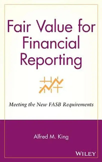 Fair Value for Financial Reporting: Meeting the New FASB Requirements by Alfred M. King