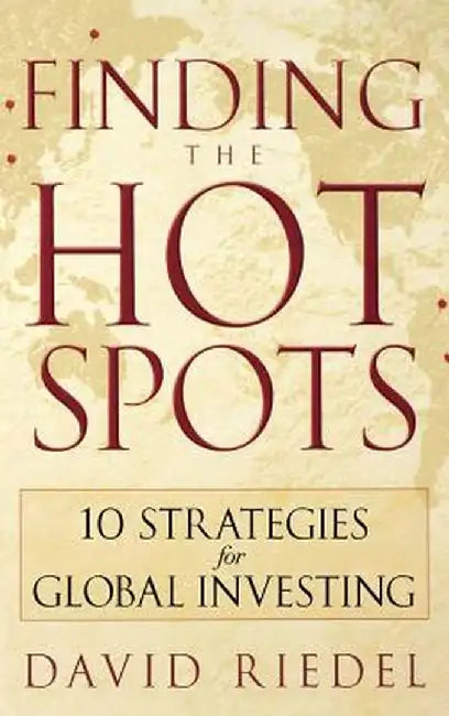 Finding the Hot Spots: 10 Strategies for Global Investing by David Riedel