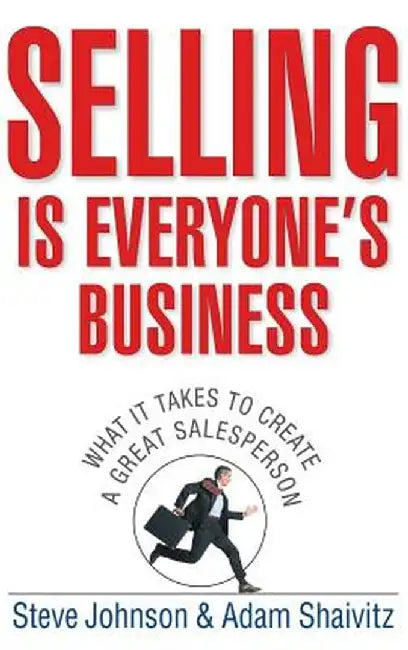 Selling Is Everyone's Business: What It Takes to Create a Great Salesperson by Steve Johnson