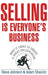Selling Is Everyone's Business: What It Takes to Create a Great Salesperson by Steve Johnson