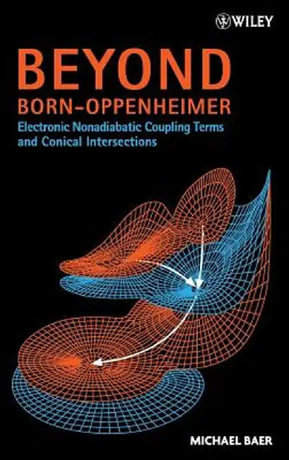 Beyond Born-Oppenheimer: Electronic Nonadiabatic Coupling Terms and Conical Intersections by Michael Baer