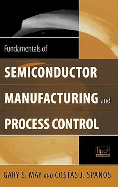 Fundamentals of Semiconductor Manufacturing and Process Control by Gary S. May