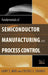 Fundamentals of Semiconductor Manufacturing and Process Control by Gary S. May