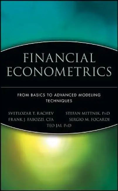 Financial Econometrics: From Basics to Advanced Modeling Techniques by Svetlozar T. Rachev