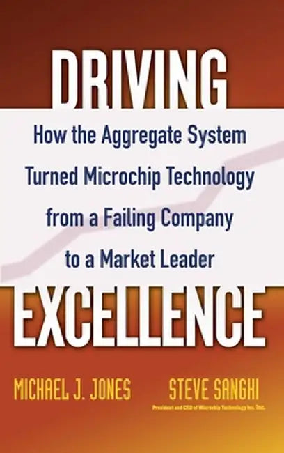 Driving Excellence: How the Aggregate System Turned Microchip Technology from a Failing Company to a Market Leader by Mike J. Jones