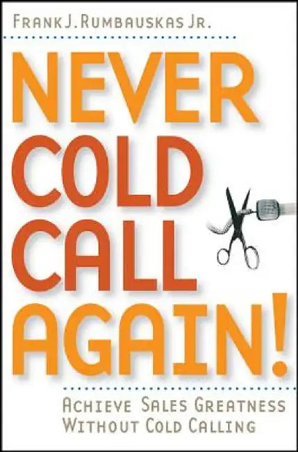 Never Cold Call Again: Achieve Sales Greatness Without Cold Calling by Frank J. Rumbauskas