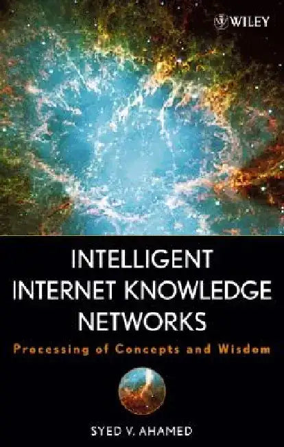 Intelligent Internet Knowledge Networks: Processing of Concepts and Wisdom by Syed V. Ahamed