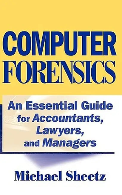 Computer Forensics: An Essential Guide for Accountants, Lawyers, and Managers by Michael Sheetz