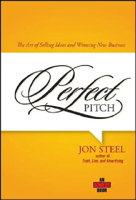 Perfect Pitch: The Art of Selling Ideas and Winning New Business by Jon Steel