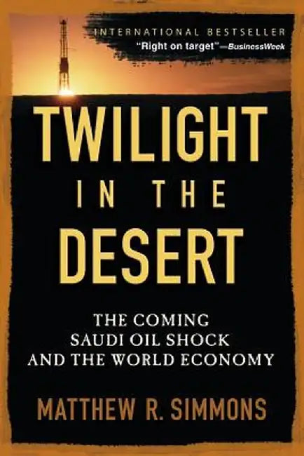 Twilight in the Desert: The Coming Saudi Oil Shock and the World Economy by Matthew R. Simmons
