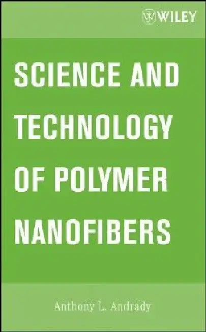Science and Technology of Polymer Nanofibers by Anthony L. Andrady